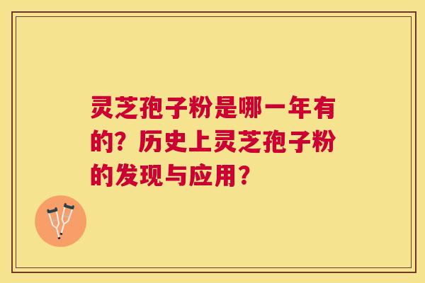 灵芝孢子粉是哪一年有的?历史上灵芝孢子粉的发现与应用? 灵芝孢子粉是哪一年有的?历史上灵芝孢子粉的发现与应用?