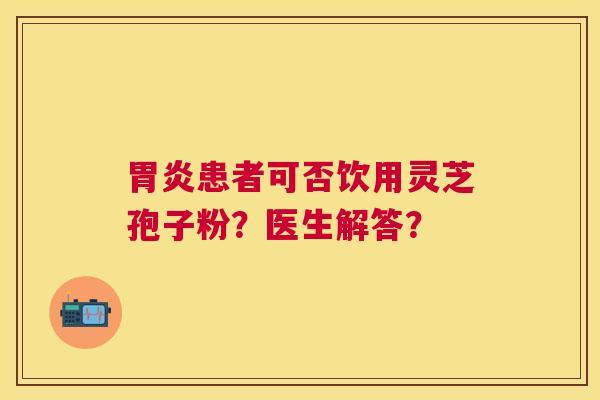 患者可否饮用灵芝孢子粉?医生解答? 患者可否饮用灵芝孢子粉?医生解答?