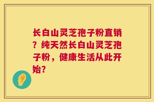 长白山灵芝孢子粉直销?纯天然长白山灵芝孢子粉,健康生活从此开始? 长白山灵芝孢子粉直销?纯天然长白山灵芝孢子粉,健康生活从此开始?