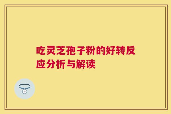吃灵芝孢子粉的好转反应分析与解读 吃灵芝孢子粉的好转反应分析与解读
