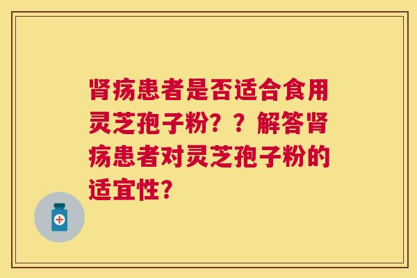 疡患者是否适合食用灵芝孢子粉？？解答疡患者对灵芝孢子粉的适宜性？