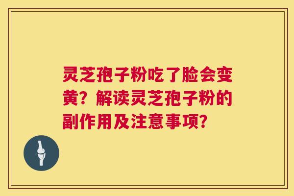 灵芝孢子粉吃了脸会变黄？解读灵芝孢子粉的副作用及注意事项？