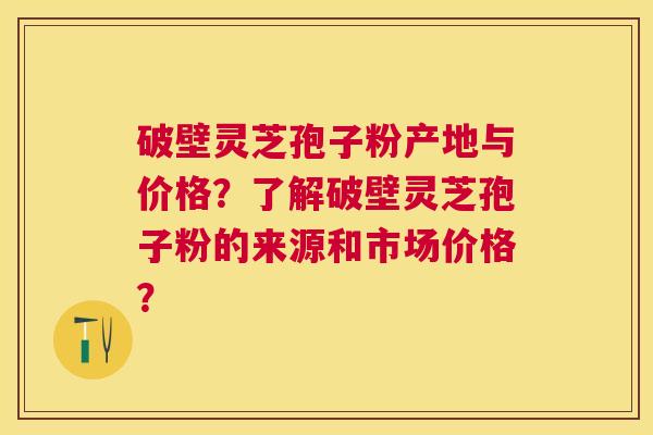 破壁灵芝孢子粉产地与价格?了解破壁灵芝孢子粉的来源和市场价格? 破壁灵芝孢子粉产地与价格?了解破壁灵芝孢子粉的来源和市场价格?