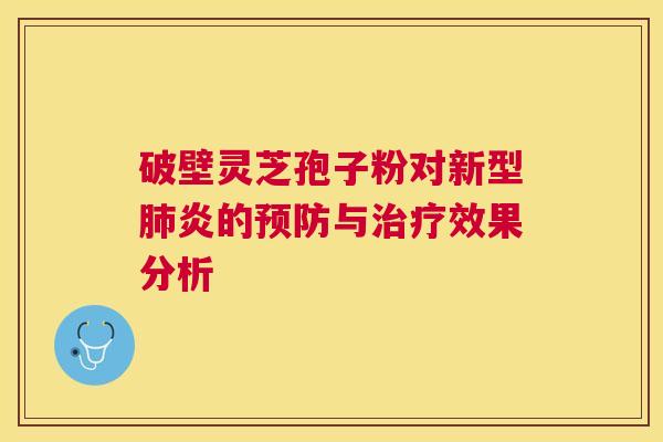 破壁灵芝孢子粉对新型炎的与效果分析 破壁灵芝孢子粉对新型炎的与效果分析
