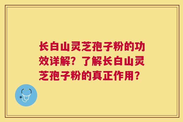 长白山灵芝孢子粉的功效详解?了解长白山灵芝孢子粉的真正作用? 长白山灵芝孢子粉的功效详解?了解长白山灵芝孢子粉的真正作用?