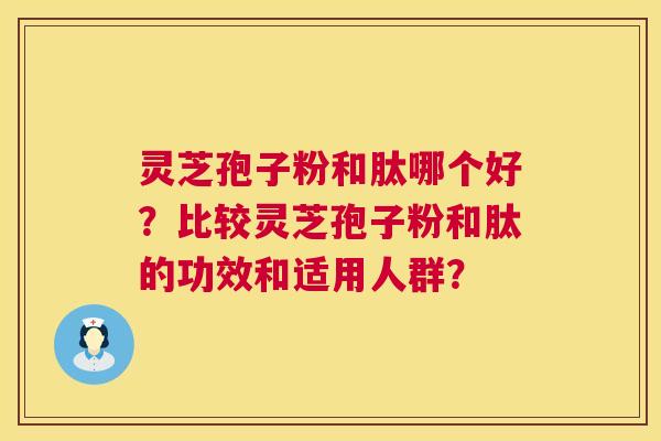 灵芝孢子粉和肽哪个好?比较灵芝孢子粉和肽的功效和适用人群? 灵芝孢子粉和肽哪个好?比较灵芝孢子粉和肽的功效和适用人群?