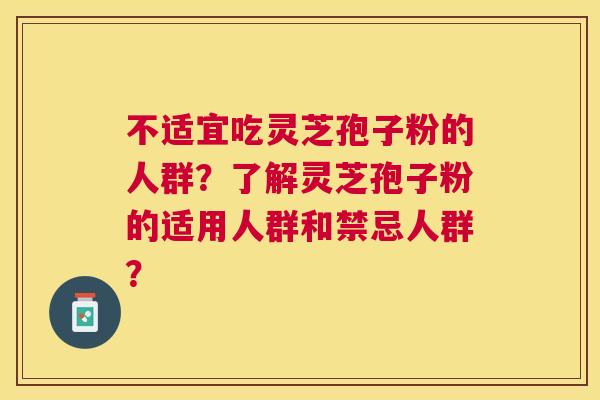 不适宜吃灵芝孢子粉的人群？了解灵芝孢子粉的适用人群和禁忌人群？