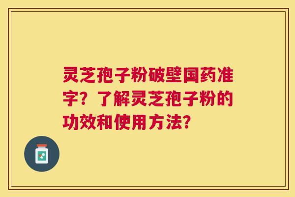 灵芝孢子粉破壁国药准字?了解灵芝孢子粉的功效和使用方法? 灵芝孢子粉破壁国药准字?了解灵芝孢子粉的功效和使用方法?