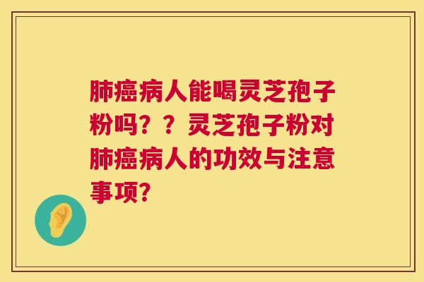 人能喝灵芝孢子粉吗??灵芝孢子粉对人的功效与注意事项? 人能喝灵芝孢子粉吗??灵芝孢子粉对人的功效与注意事项?