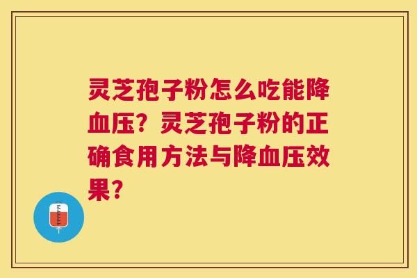 灵芝孢子粉怎么吃能降?灵芝孢子粉的正确食用方法与降效果? 灵芝孢子粉怎么吃能降?灵芝孢子粉的正确食用方法与降效果?