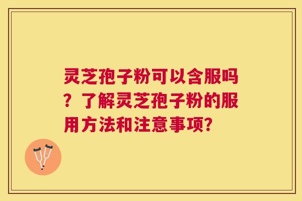 灵芝孢子粉可以含服吗？了解灵芝孢子粉的服用方法和注意事项？