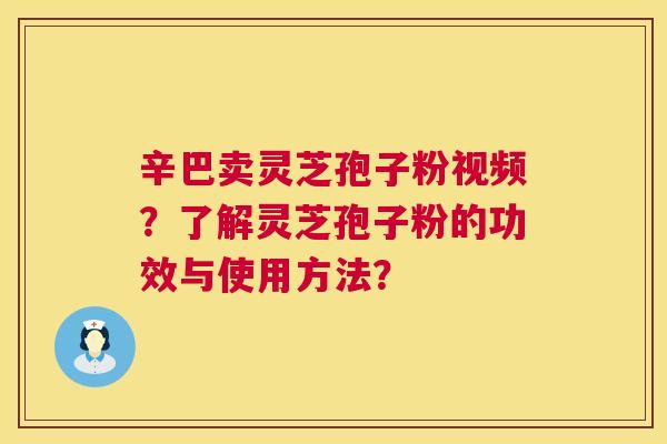 辛巴卖灵芝孢子粉视频？了解灵芝孢子粉的功效与使用方法？