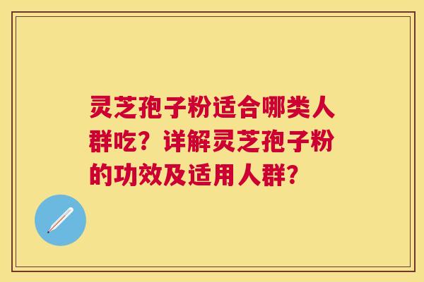 灵芝孢子粉适合哪类人群吃?详解灵芝孢子粉的功效及适用人群? 灵芝孢子粉适合哪类人群吃?详解灵芝孢子粉的功效及适用人群?