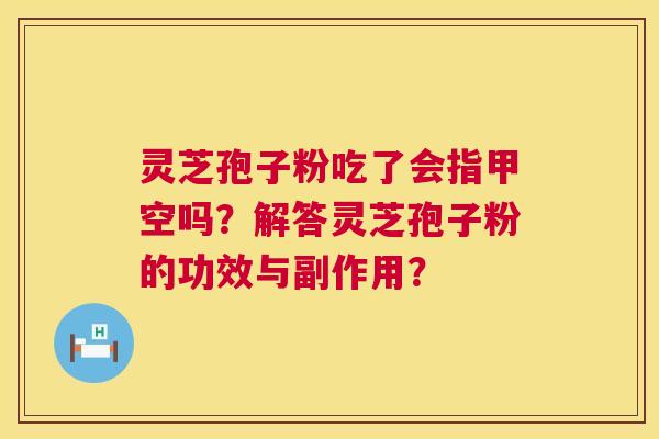 灵芝孢子粉吃了会指甲空吗?解答灵芝孢子粉的功效与副作用? 灵芝孢子粉吃了会指甲空吗?解答灵芝孢子粉的功效与副作用?