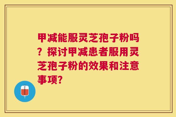 甲减能服灵芝孢子粉吗?探讨甲减患者服用灵芝孢子粉的效果和注意事项? 甲减能服灵芝孢子粉吗?探讨甲减患者服用灵芝孢子粉的效果和注意事项?