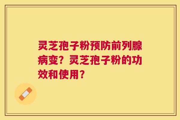 灵芝孢子粉前列腺变?灵芝孢子粉的功效和使用? 灵芝孢子粉前列腺变?灵芝孢子粉的功效和使用?