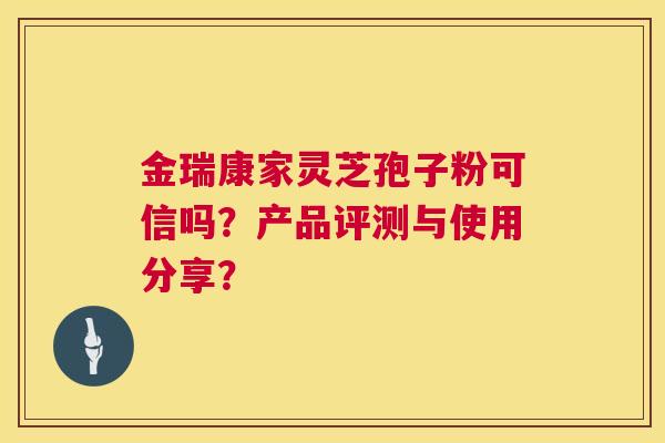 金瑞康家灵芝孢子粉可信吗？产品评测与使用分享？