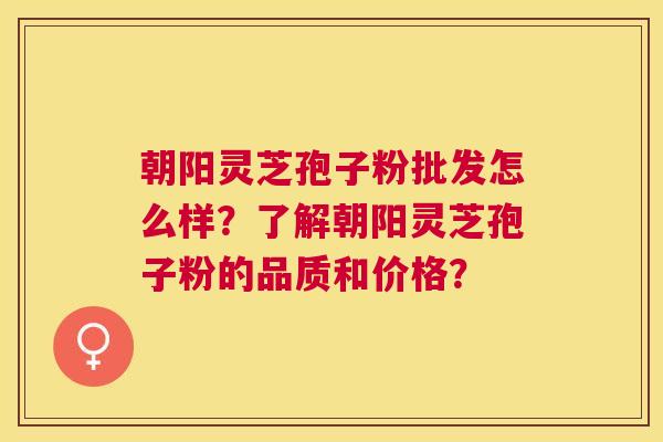 朝阳灵芝孢子粉批发怎么样?了解朝阳灵芝孢子粉的品质和价格? 朝阳灵芝孢子粉批发怎么样?了解朝阳灵芝孢子粉的品质和价格?