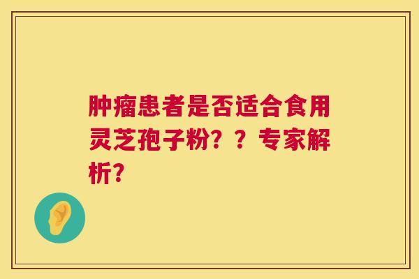 患者是否适合食用灵芝孢子粉？？专家解析？