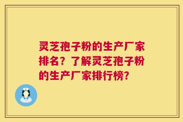 灵芝孢子粉的生产厂家排名?了解灵芝孢子粉的生产厂家排行榜? 灵芝孢子粉的生产厂家排名?了解灵芝孢子粉的生产厂家排行榜?