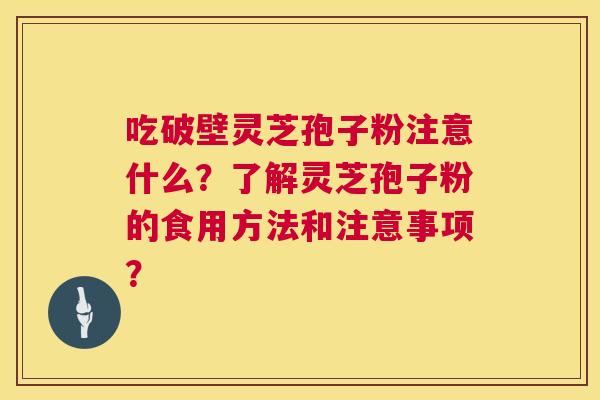 吃破壁灵芝孢子粉注意什么?了解灵芝孢子粉的食用方法和注意事项? 吃破壁灵芝孢子粉注意什么?了解灵芝孢子粉的食用方法和注意事项?