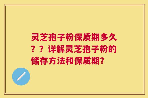灵芝孢子粉保质期多久??详解灵芝孢子粉的储存方法和保质期? 灵芝孢子粉保质期多久??详解灵芝孢子粉的储存方法和保质期?