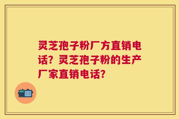 灵芝孢子粉厂方直销电话?灵芝孢子粉的生产厂家直销电话? 灵芝孢子粉厂方直销电话?灵芝孢子粉的生产厂家直销电话?