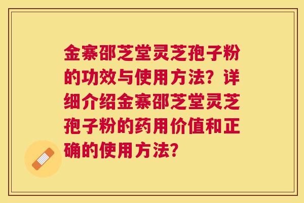 金寨邵芝堂灵芝孢子粉的功效与使用方法?详细介绍金寨邵芝堂灵芝孢子粉的药用价值和正确的使用方法? 金寨邵芝堂灵芝孢子粉的功效与使用方法?详细介绍金寨邵芝堂灵芝孢子粉的药用价值和正确的使用方法?