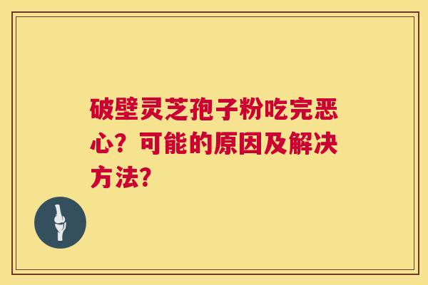 破壁灵芝孢子粉吃完恶心？可能的原因及解决方法？