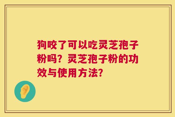 狗咬了可以吃灵芝孢子粉吗？灵芝孢子粉的功效与使用方法？