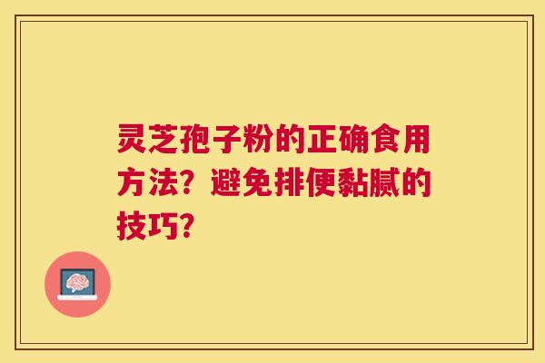 灵芝孢子粉的正确食用方法？避免排便黏腻的技巧？