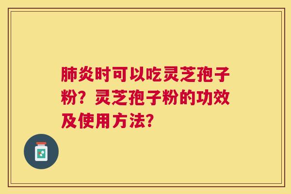 炎时可以吃灵芝孢子粉?灵芝孢子粉的功效及使用方法? 炎时可以吃灵芝孢子粉?灵芝孢子粉的功效及使用方法?