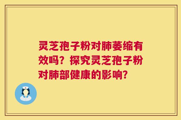 灵芝孢子粉对萎缩有效吗？探究灵芝孢子粉对部健康的影响？