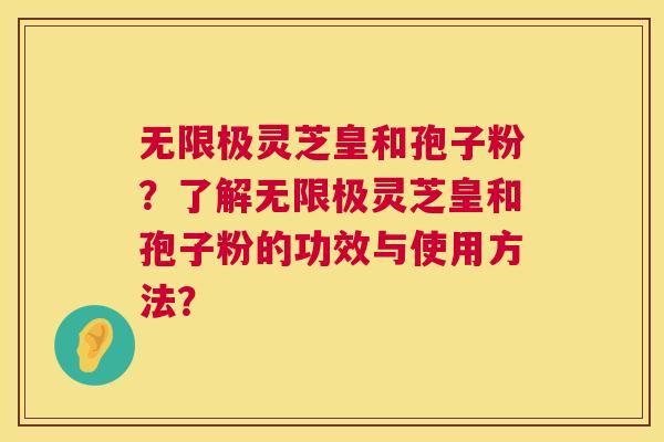 无限极灵芝皇和孢子粉？了解无限极灵芝皇和孢子粉的功效与使用方法？