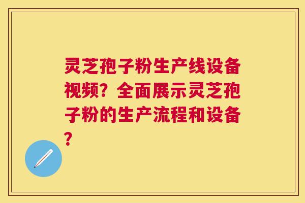 灵芝孢子粉生产线设备视频？全面展示灵芝孢子粉的生产流程和设备？