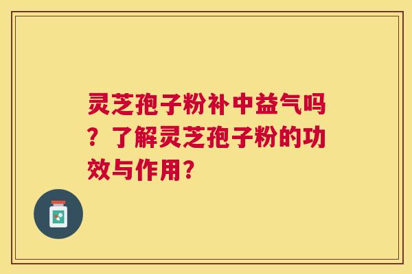 灵芝孢子粉补中益气吗?了解灵芝孢子粉的功效与作用? 灵芝孢子粉补中益气吗?了解灵芝孢子粉的功效与作用?
