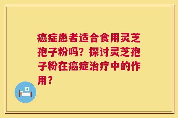 症患者适合食用灵芝孢子粉吗?探讨灵芝孢子粉在症中的作用? 症患者适合食用灵芝孢子粉吗?探讨灵芝孢子粉在症中的作用?