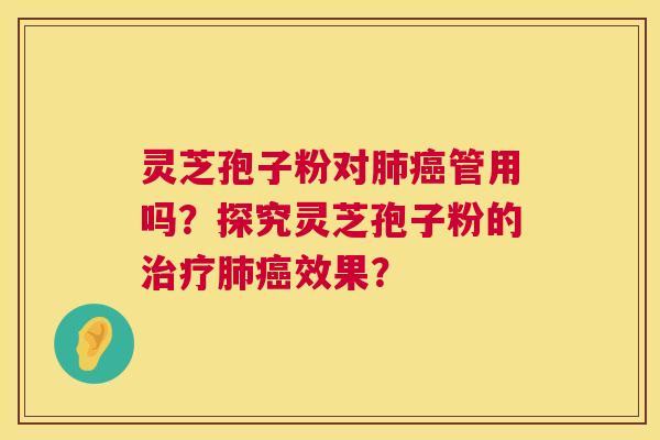 灵芝孢子粉对管用吗?探究灵芝孢子粉的效果? 灵芝孢子粉对管用吗?探究灵芝孢子粉的效果?