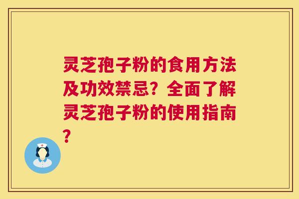灵芝孢子粉的食用方法及功效禁忌?全面了解灵芝孢子粉的使用指南? 灵芝孢子粉的食用方法及功效禁忌?全面了解灵芝孢子粉的使用指南?