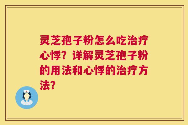 灵芝孢子粉怎么吃心悸？详解灵芝孢子粉的用法和心悸的方法？