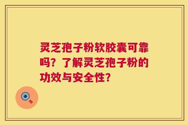 灵芝孢子粉软胶囊可靠吗?了解灵芝孢子粉的功效与安全性? 灵芝孢子粉软胶囊可靠吗?了解灵芝孢子粉的功效与安全性?
