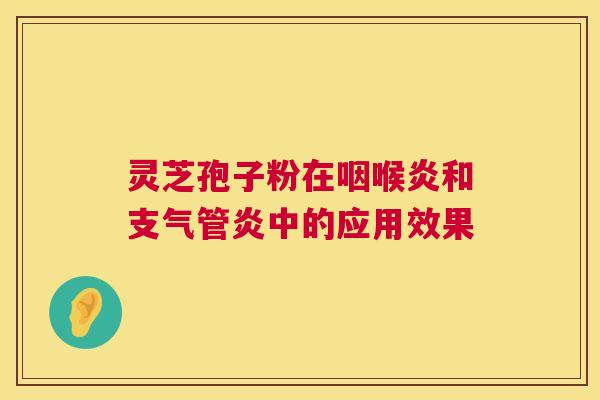 灵芝孢子粉在咽喉炎和中的应用效果 灵芝孢子粉在咽喉炎和中的应用效果