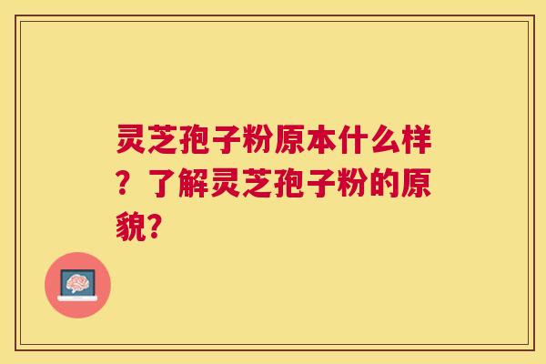 灵芝孢子粉原本什么样?了解灵芝孢子粉的原貌? 灵芝孢子粉原本什么样?了解灵芝孢子粉的原貌?
