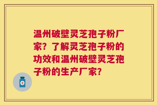温州破壁灵芝孢子粉厂家?了解灵芝孢子粉的功效和温州破壁灵芝孢子粉的生产厂家? 温州破壁灵芝孢子粉厂家?了解灵芝孢子粉的功效和温州破壁灵芝孢子粉的生产厂家?