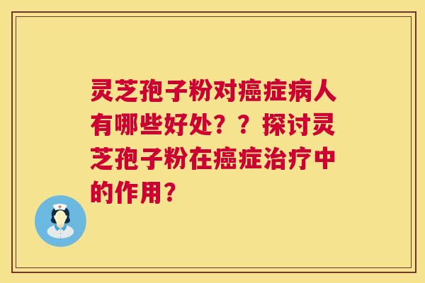 灵芝孢子粉对症人有哪些好处？？探讨灵芝孢子粉在症中的作用？