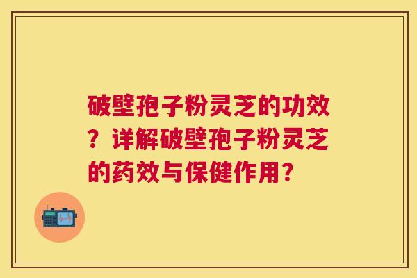破壁孢子粉灵芝的功效?详解破壁孢子粉灵芝的与保健作用? 破壁孢子粉灵芝的功效?详解破壁孢子粉灵芝的与保健作用?