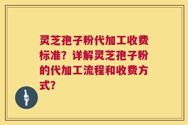 灵芝孢子粉代加工收费标准？详解灵芝孢子粉的代加工流程和收费方式？