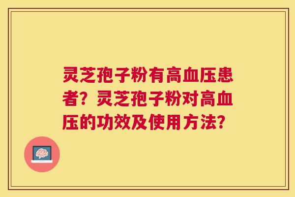 灵芝孢子粉有高患者?灵芝孢子粉对高的功效及使用方法? 灵芝孢子粉有高患者?灵芝孢子粉对高的功效及使用方法?