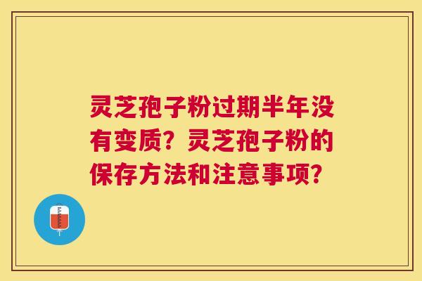 灵芝孢子粉过期半年没有变质?灵芝孢子粉的保存方法和注意事项? 灵芝孢子粉过期半年没有变质?灵芝孢子粉的保存方法和注意事项?