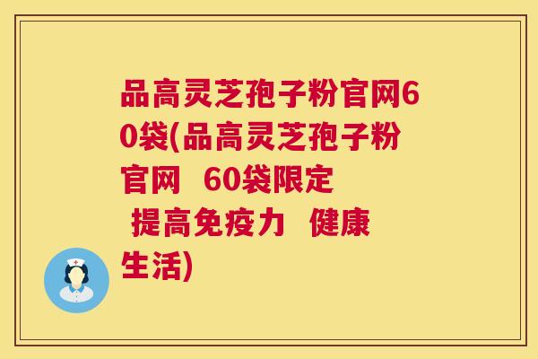 品高灵芝孢子粉官网60袋(品高灵芝孢子粉官网 60袋限定 提高免疫力 健康生活) 品高灵芝孢子粉官网60袋(品高灵芝孢子粉官网 60袋限定 提高免疫力 健康生活)